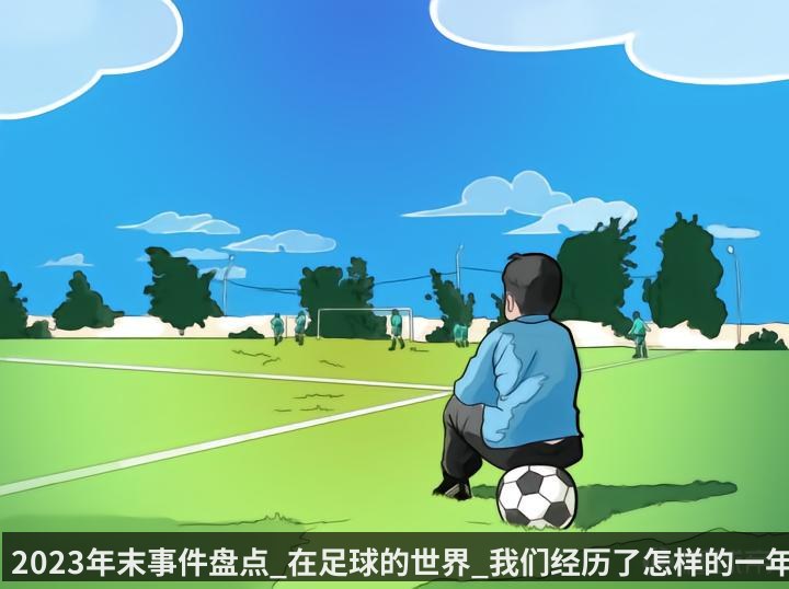 2023年末事件盘点_在足球的世界_我们经历了怎样的一年_