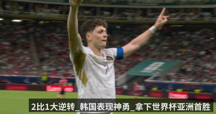 2比1大逆转_韩国表现神勇_拿下世界杯亚洲首胜