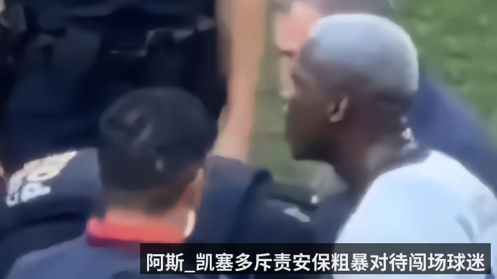 阿斯_凯塞多斥责安保粗暴对待闯场球迷