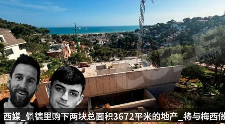 西媒_佩德里购下两块总面积3672平米的地产_将与梅西做邻居