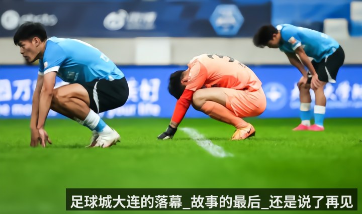 足球城大连的落幕_故事的最后_还是说了再见