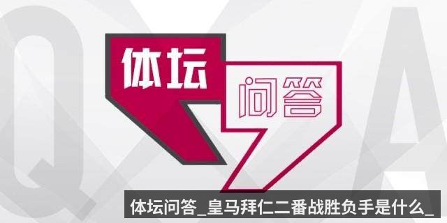 体坛问答_皇马拜仁二番战胜负手是什么_